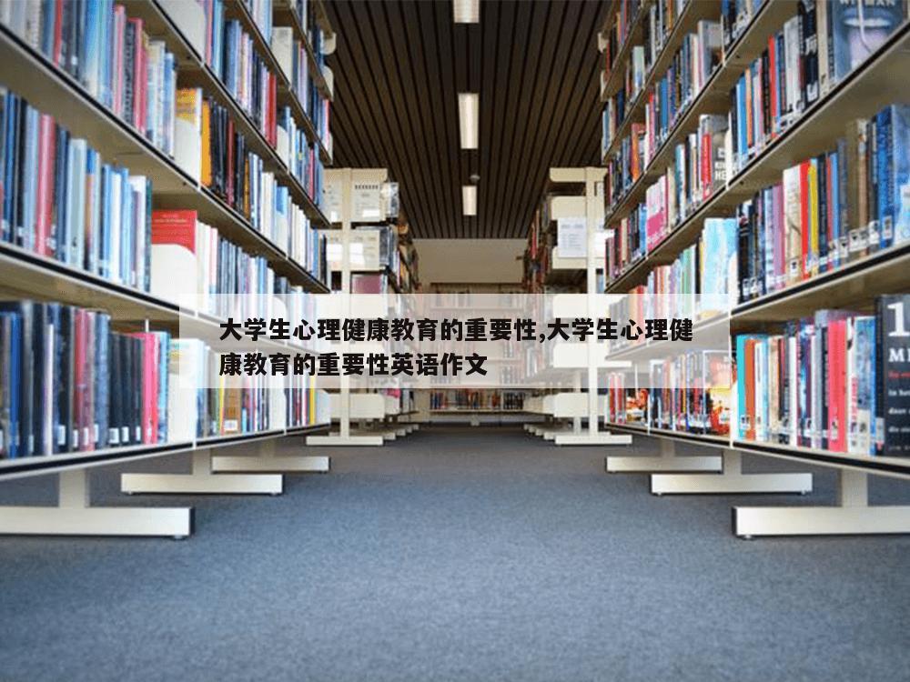 大学生心理健康教育的重要性,大学生心理健康教育的重要性英语作文