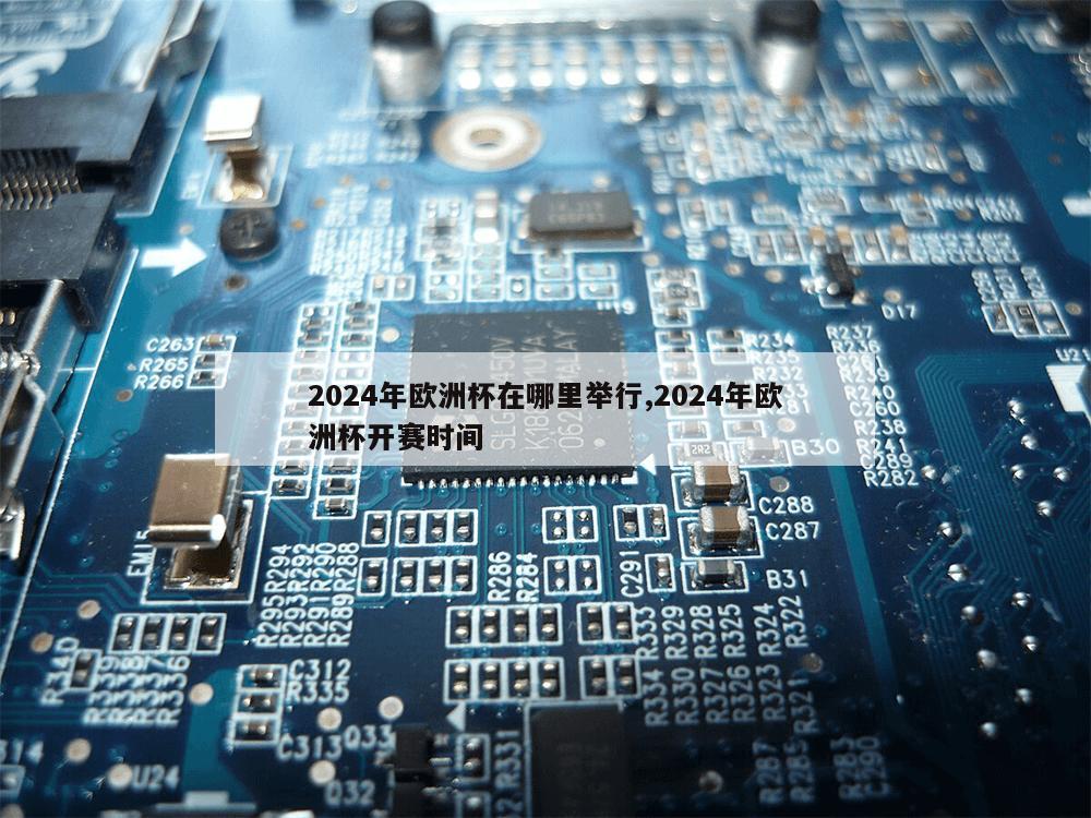 2024年欧洲杯在哪里举行,2024年欧洲杯开赛时间