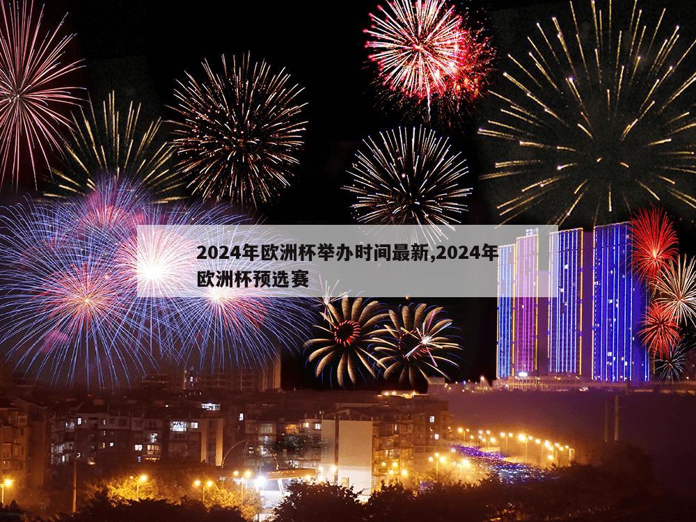 2024年欧洲杯举办时间最新,2024年欧洲杯预选赛