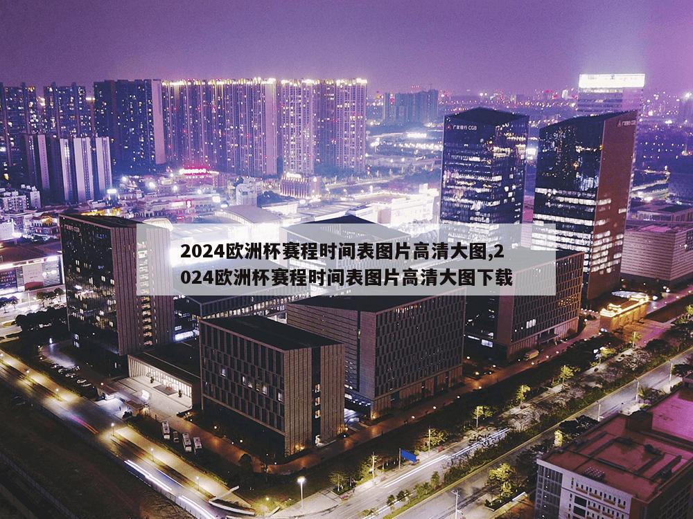 2024欧洲杯赛程时间表图片高清大图,2024欧洲杯赛程时间表图片高清大图下载