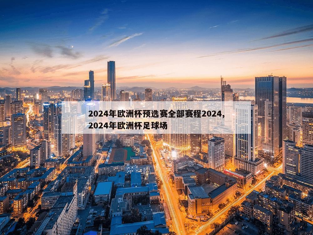 2024年欧洲杯预选赛全部赛程2024,2024年欧洲杯足球场