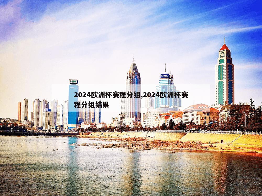 2024欧洲杯赛程分组,2024欧洲杯赛程分组结果