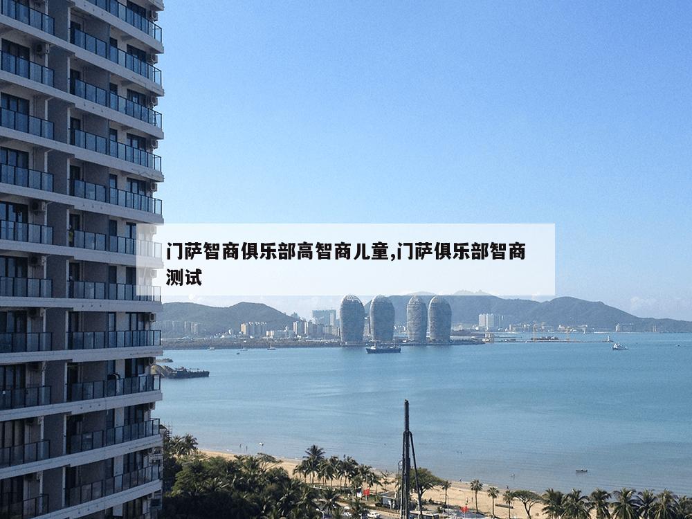 门萨智商俱乐部高智商儿童,门萨俱乐部智商测试