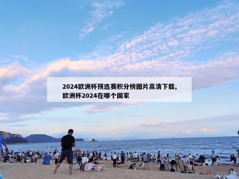 2024欧洲杯预选赛积分榜图片高清下载,欧洲杯2024在哪个国家