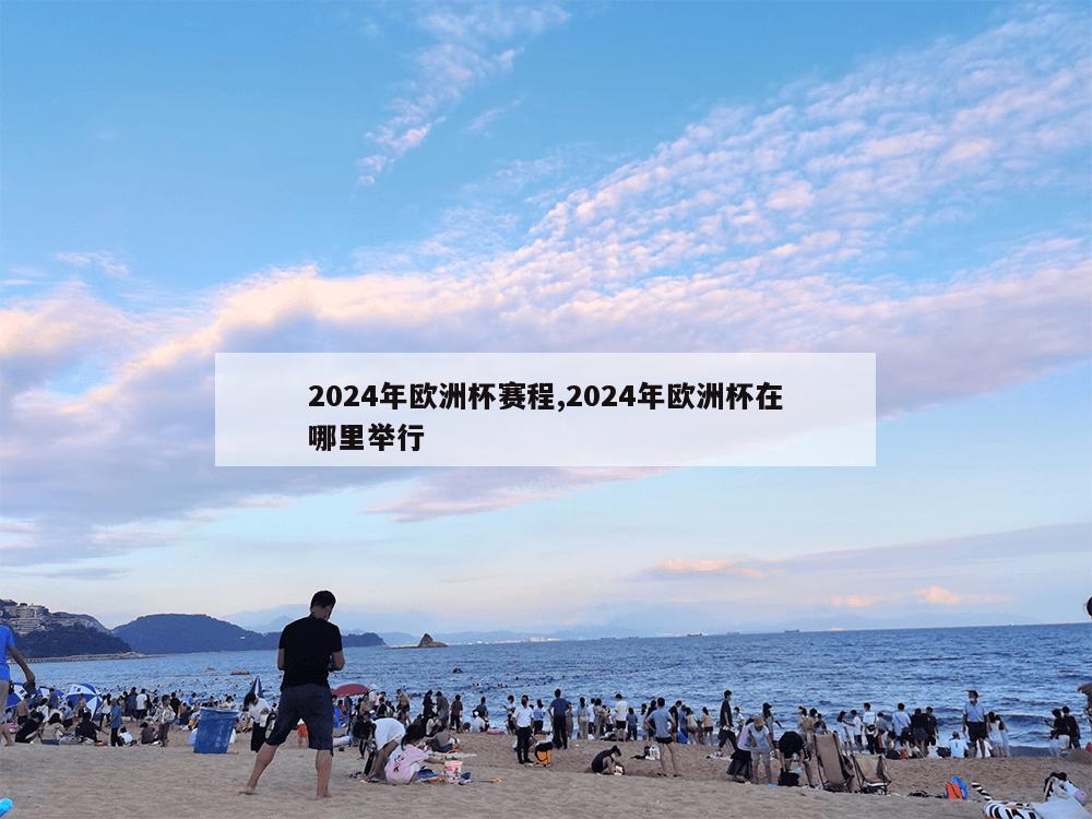 2024年欧洲杯赛程,2024年欧洲杯在哪里举行