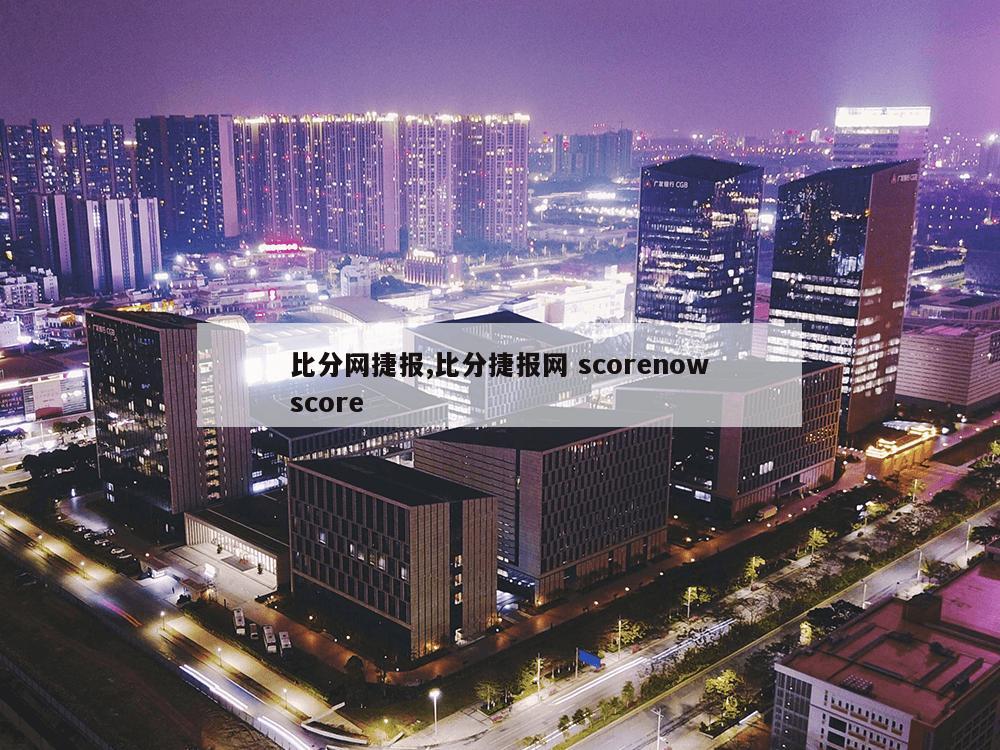 比分网捷报,比分捷报网 scorenowscore