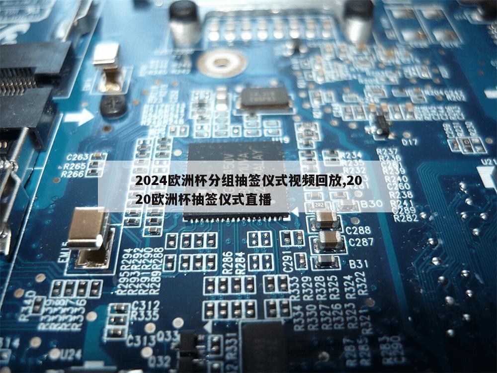 2024欧洲杯分组抽签仪式视频回放,2020欧洲杯抽签仪式直播