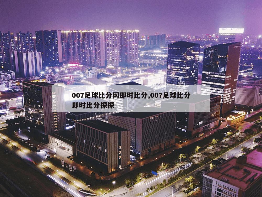 007足球比分网即时比分,007足球比分即时比分探探