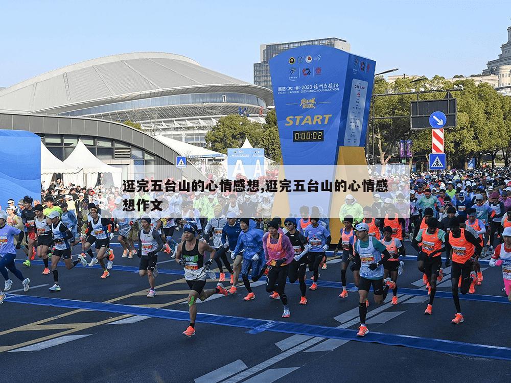 逛完五台山的心情感想,逛完五台山的心情感想作文