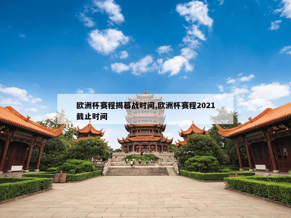 欧洲杯赛程揭幕战时间,欧洲杯赛程2021截止时间