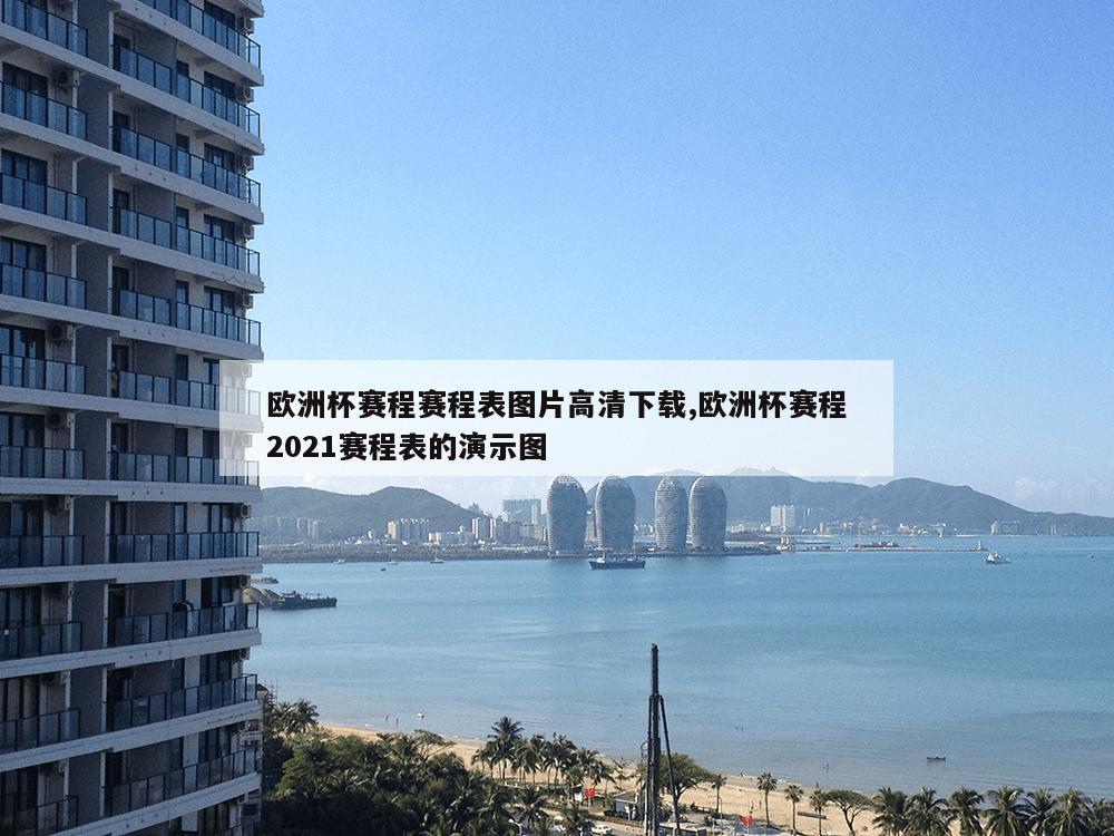 欧洲杯赛程赛程表图片高清下载,欧洲杯赛程2021赛程表的演示图